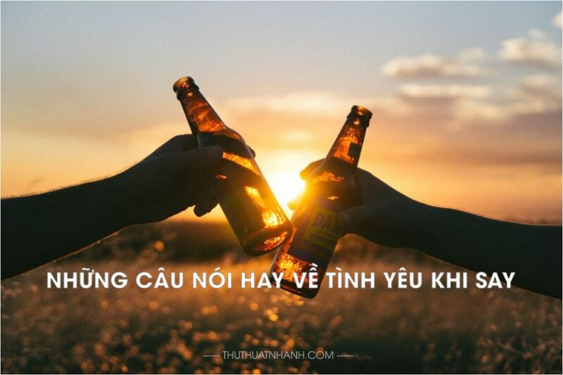 Những câu nói hay về tình yêu khi say